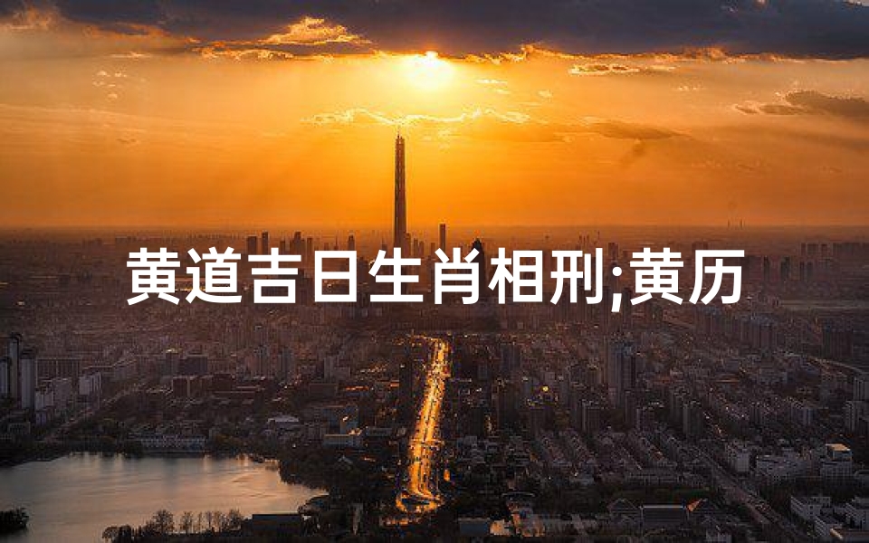 黄道吉日生肖相刑;黄历吉日查询生肖相冲