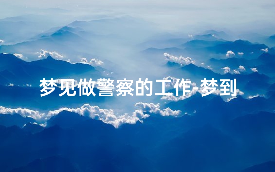 梦见做警察的工作-梦到自己做警察