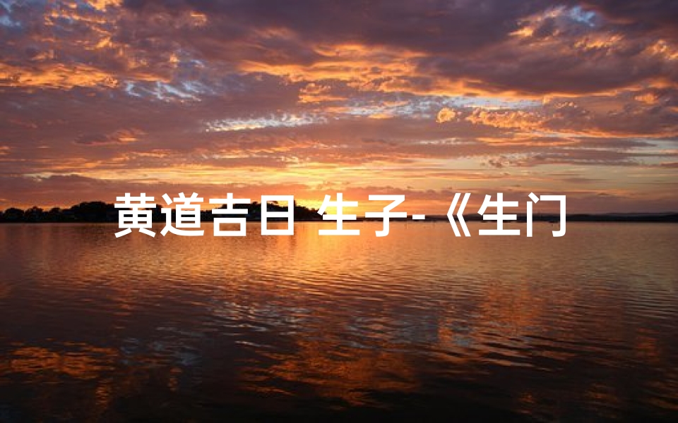 黄道吉日 生子-《生门黄道吉日后续:揭秘神秘命运转折》