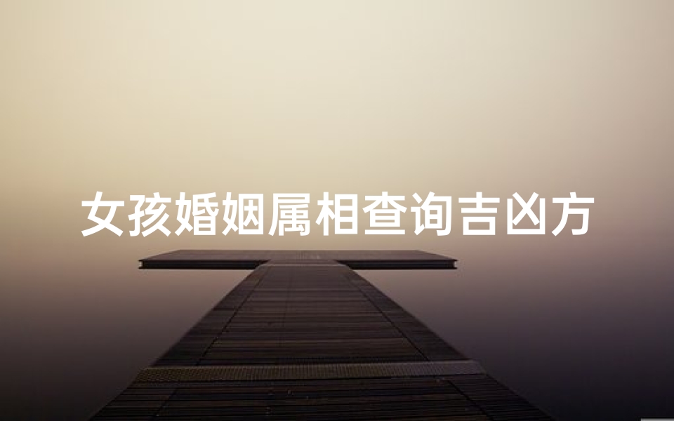女孩婚姻属相查询吉凶方法-女孩婚姻属相查询吉凶方法是什么
