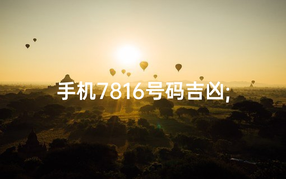 手机7816号码吉凶;手机号码7816,吉凶揭秘