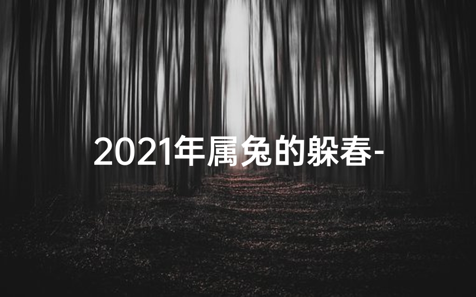 2021年属兔的躲春-《2023兔年避春生肖运势揭秘》