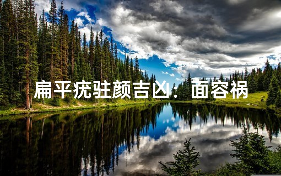 扁平疣驻颜吉凶:面容祸福之谜