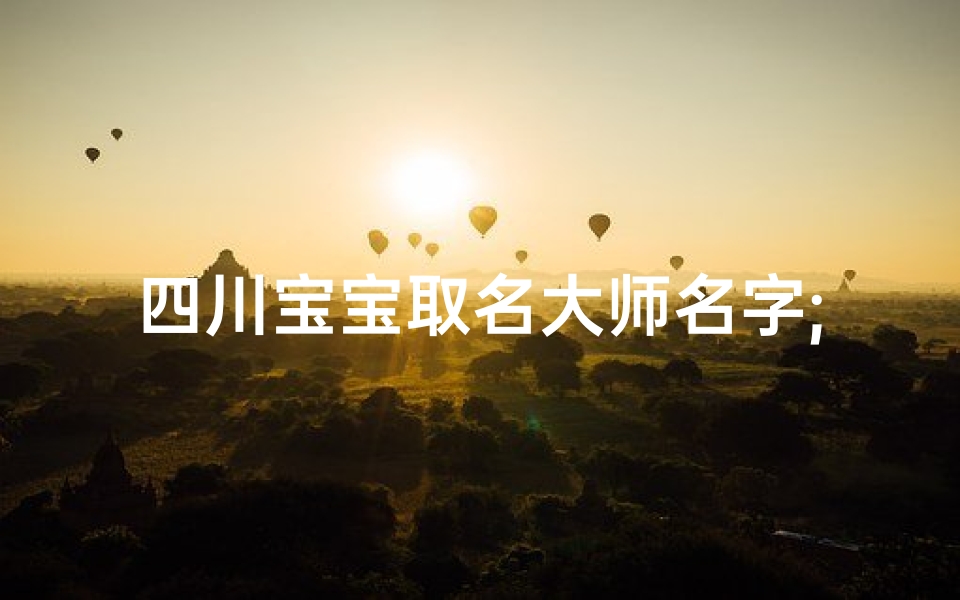 四川宝宝取名大师名字;四川人取小名