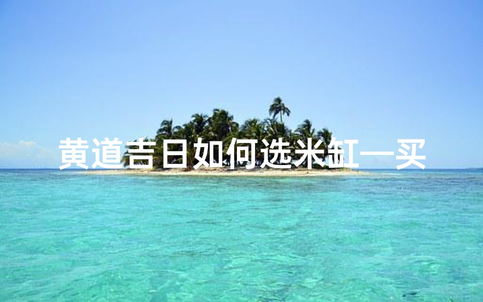 黄道吉日如何选米缸—买米缸的良辰吉日