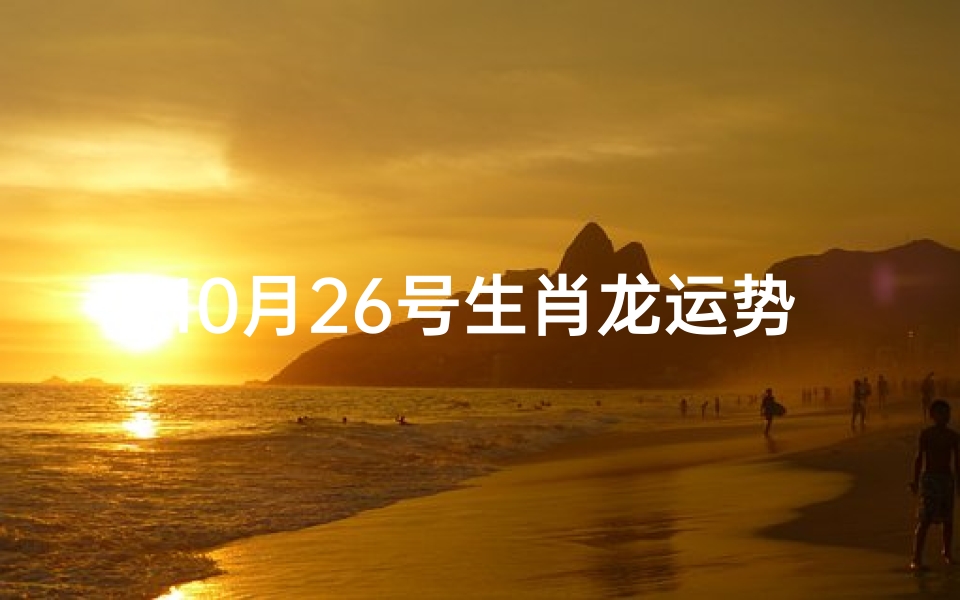 10月26号生肖龙运势
