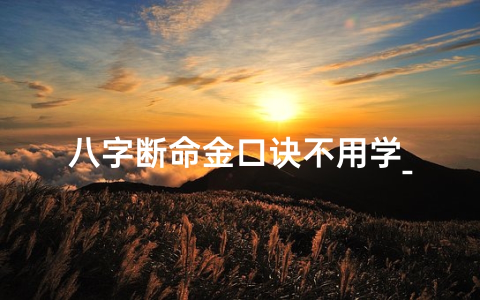 八字断命金口诀不用学_八字断命金口诀,无需学习即可精通