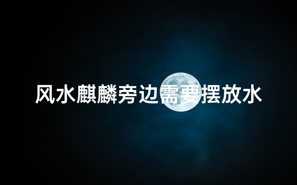风水麒麟旁边需要摆放水吗-风水麒麟旁摆放水有何讲究?