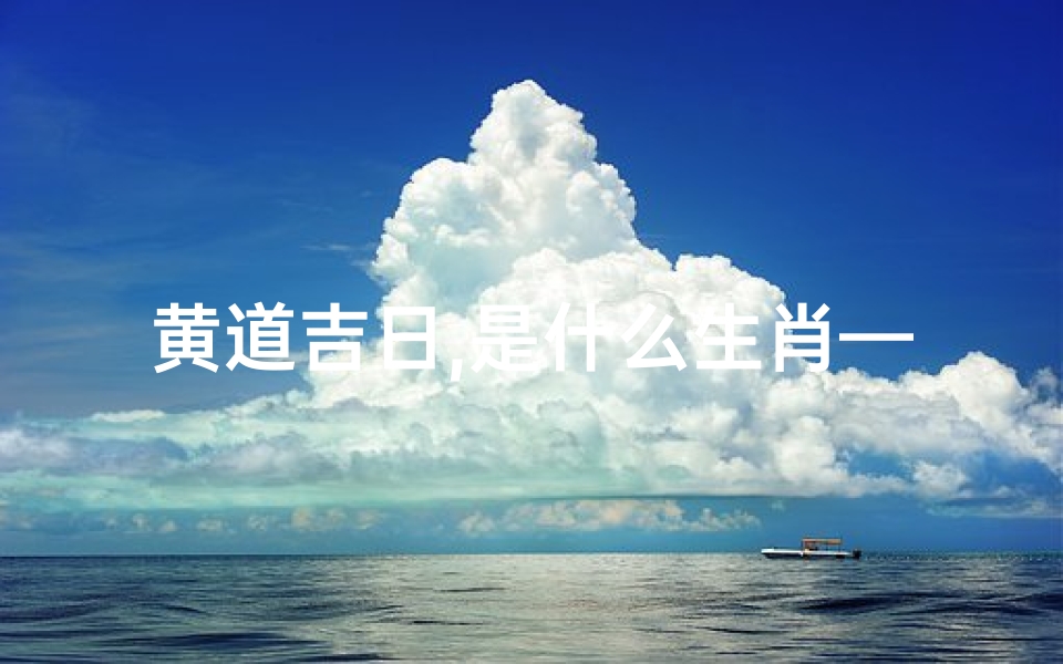 黄道吉日,是什么生肖—黄道吉日:生肖动物中的幸运使者