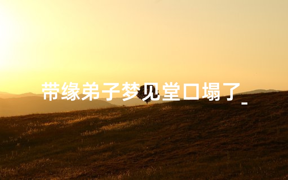 带缘弟子梦见堂口塌了_带缘分的梦见堂口