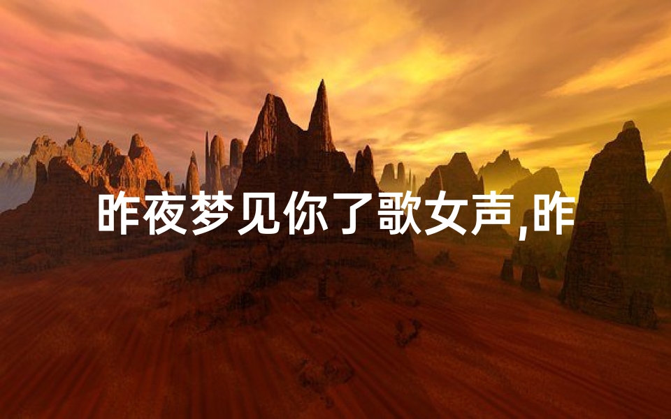 昨夜梦见你了歌女声,昨夜我梦到了你什么歌