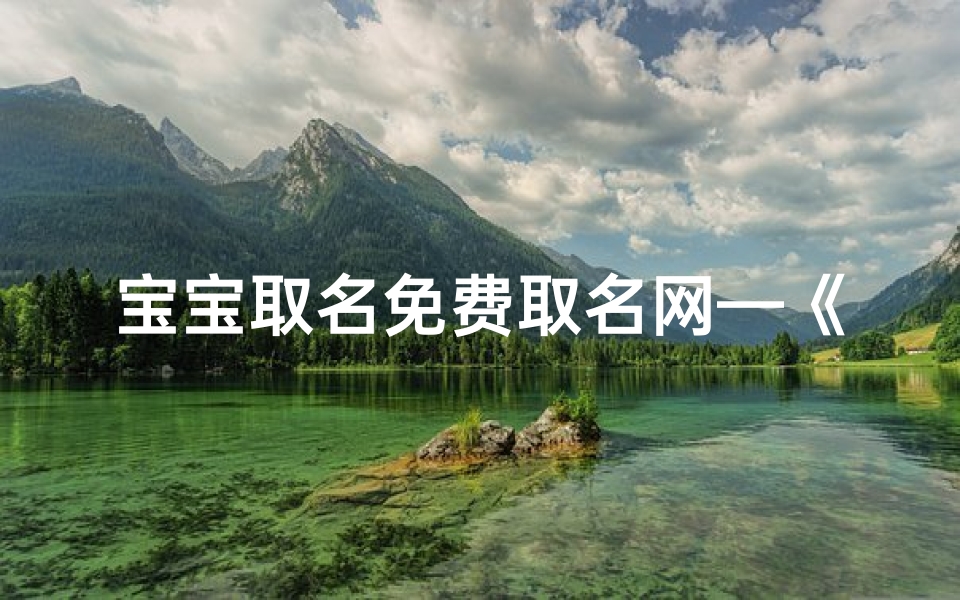 宝宝取名免费取名网—《宝宝取名大全免费取名汤:巧选好名秘籍分享》