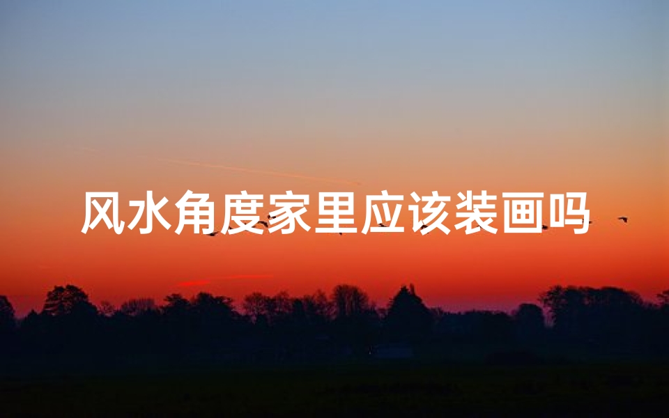 风水角度家里应该装画吗,家里风水和装饰画有关系吗