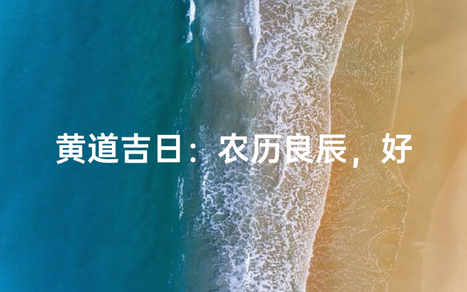 黄道吉日:农历良辰,好运连连-优贝算卦网