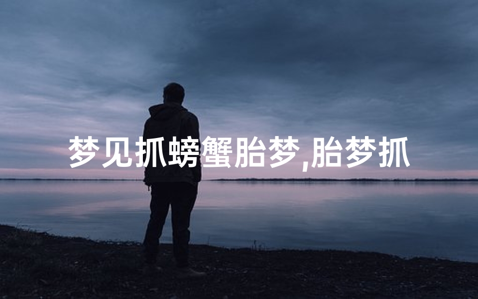 梦见抓螃蟹胎梦,胎梦抓螃蟹男女