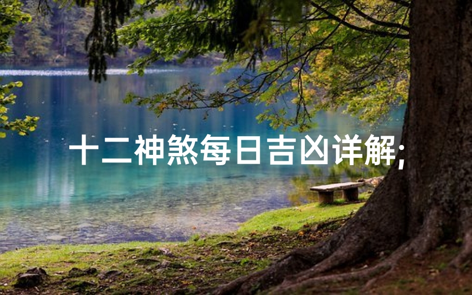 十二神煞每日吉凶详解;十二神煞查询表-优贝算卦网