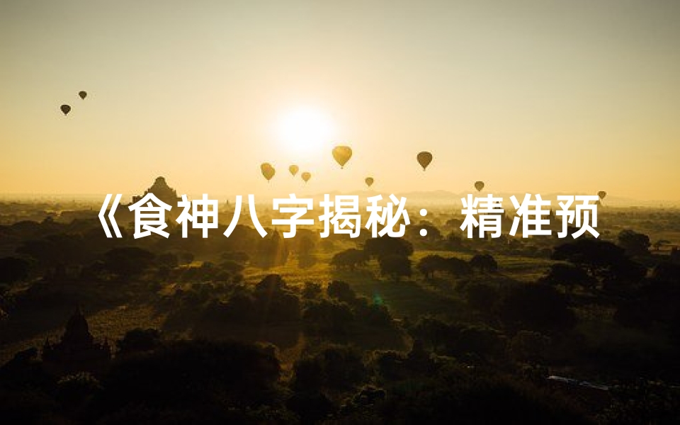 《食神八字揭秘:精准预测吉凶运势》
