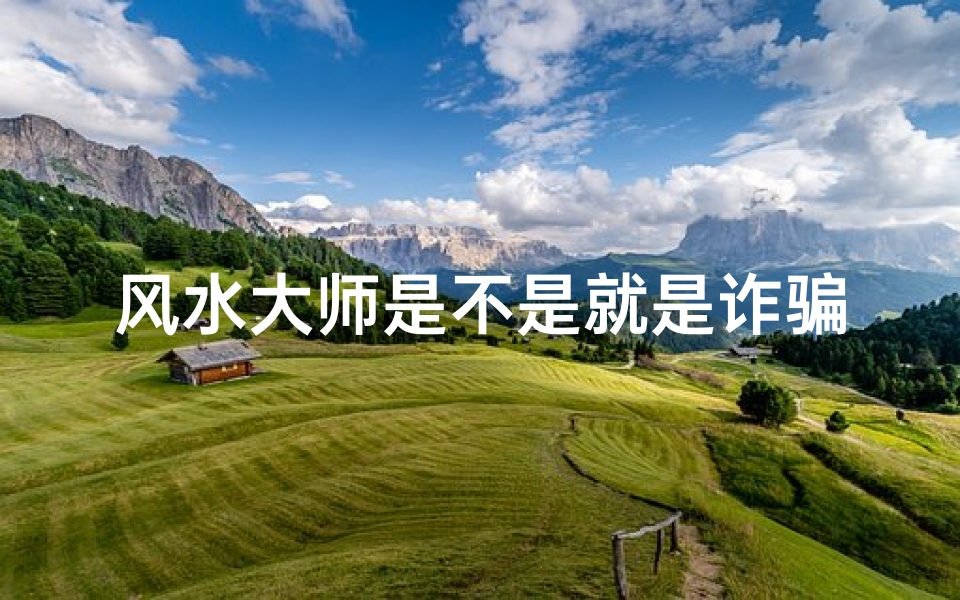 风水大师是不是就是诈骗?(风水大师真的只是忽悠人?)