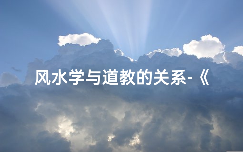 风水学与道教的关系-《道家风水胜传统,学此一术更明智》-优贝算卦网