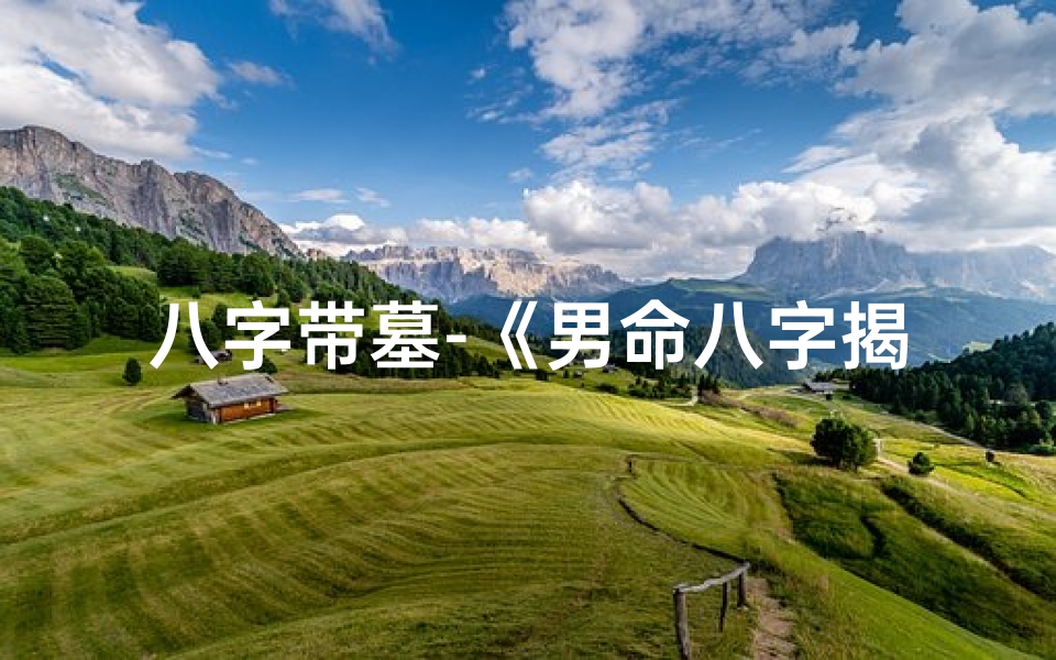 八字带墓-《男命八字揭秘:坟墓风水与命名艺术》