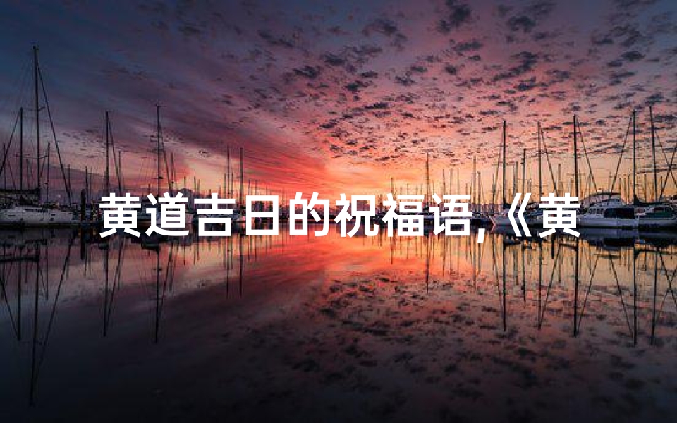 黄道吉日的祝福语,《黄道吉日祈福语大全:吉祥如意祈安康》