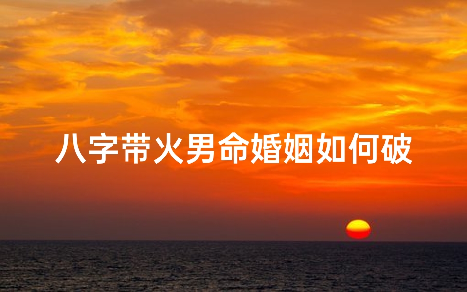 八字带火男命婚姻如何破解、八字中带火的字有哪些?