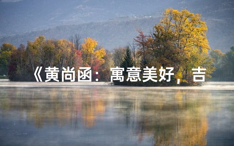《黄尚函:寓意美好,吉祥如意的宝宝名字》