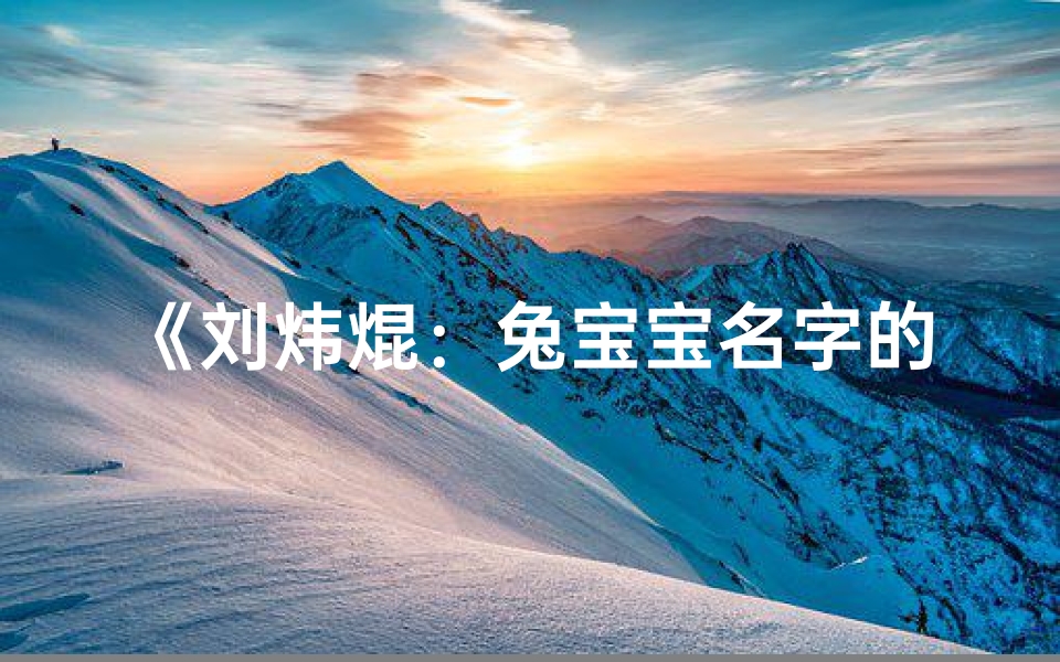 《刘炜焜:兔宝宝名字的独特魅力》