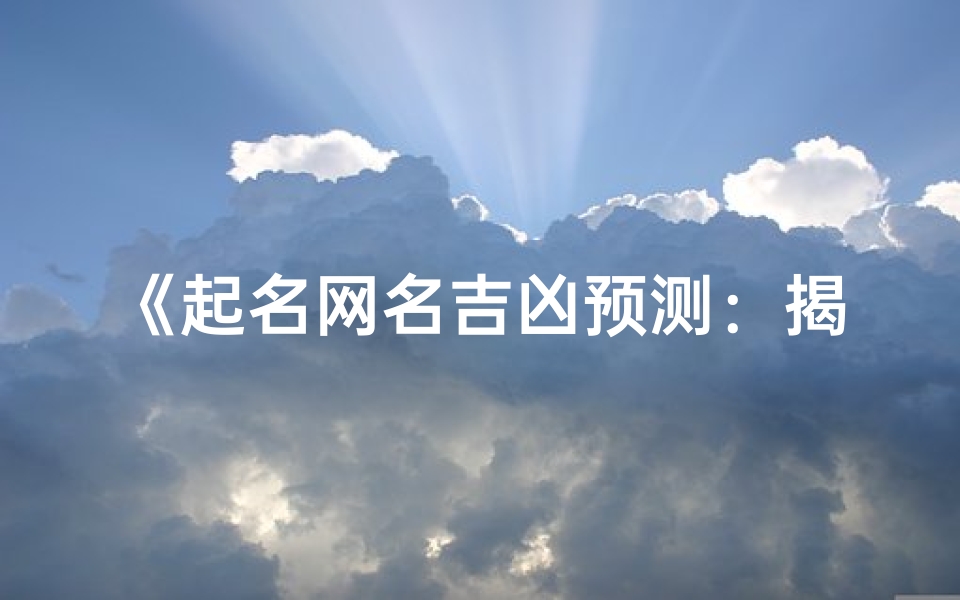 《起名网名吉凶预测:揭秘名字背后的运势秘密》-优贝算卦网