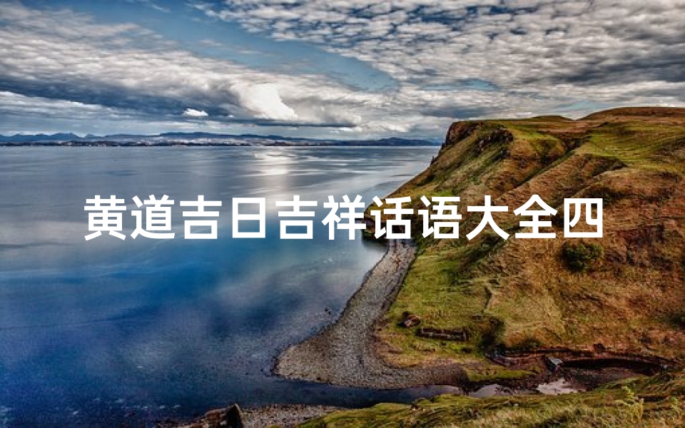 黄道吉日吉祥话语大全四字_《黄道吉日吉祥话语大全:喜庆吉言宝典》