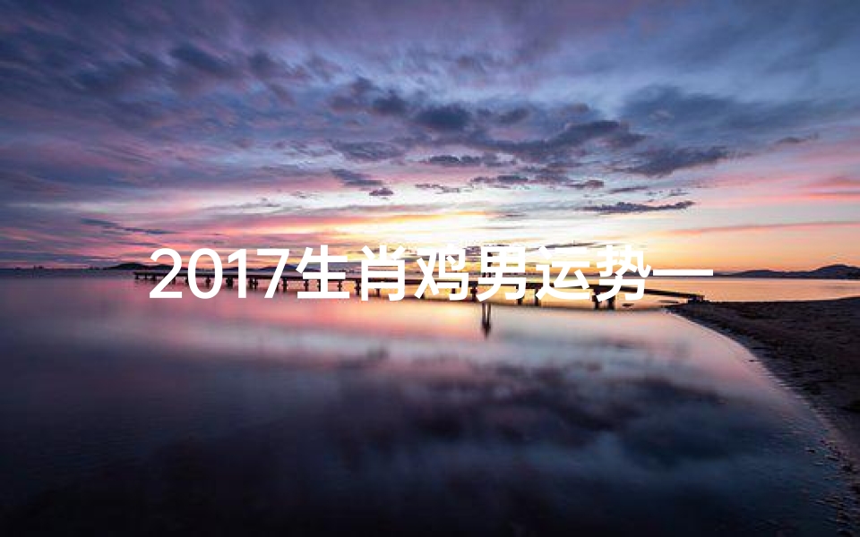 2017生肖鸡男运势—2017年属鸡男一生命运
