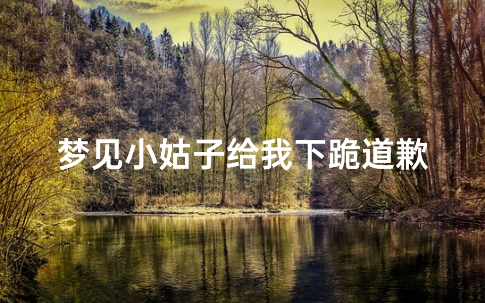 梦见小姑子给我下跪道歉,梦见小姑子给我下跪道歉了