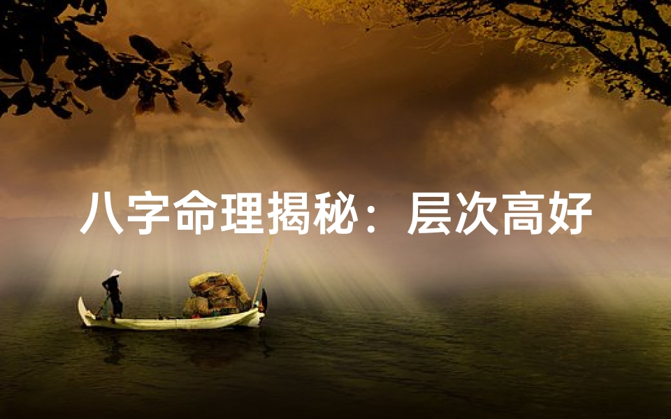 八字命理揭秘:层次高好,财运亨通之道