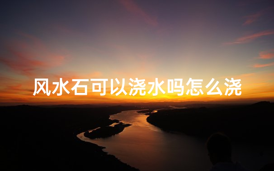 风水石可以浇水吗怎么浇