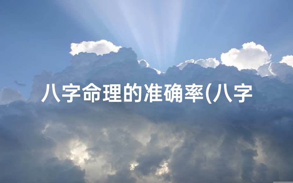 八字命理的准确率(八字命理真宗揭秘:掌握命运奥秘的秘籍)