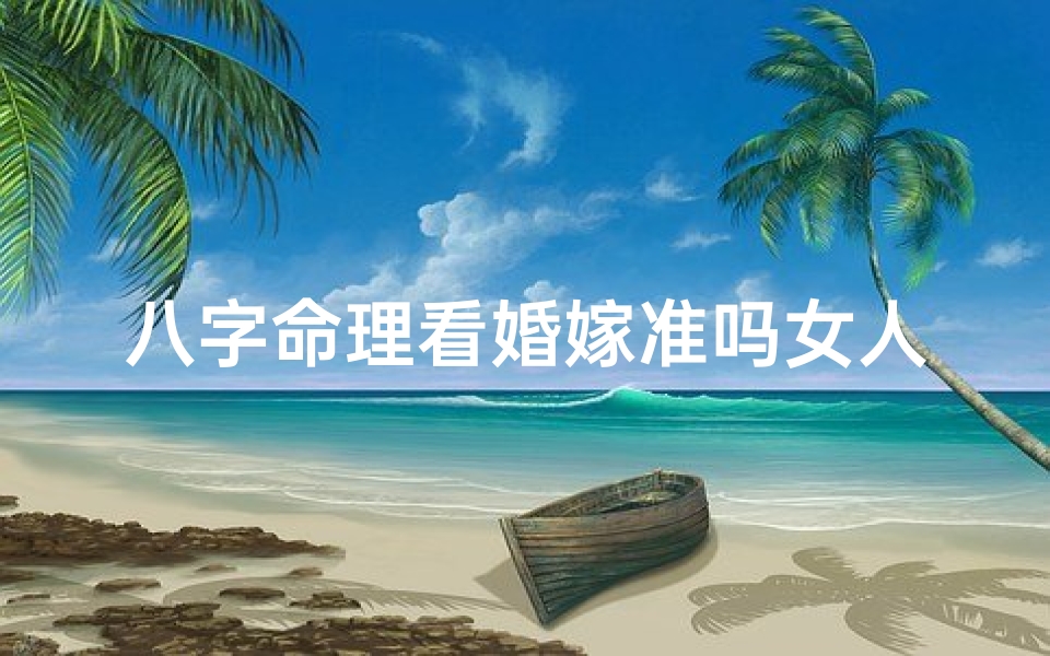 八字命理看婚嫁准吗女人;八字命理揭秘:婚嫁准吗?女人命运大解析