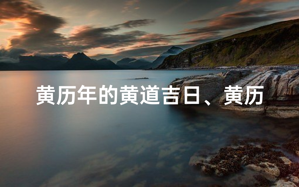 黄历年的黄道吉日、黄历年份查询