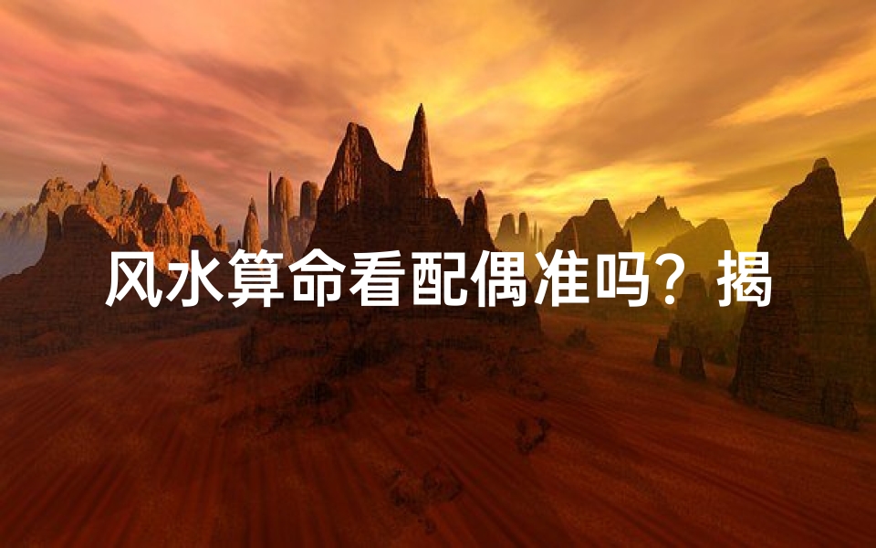风水算命看配偶准吗?揭秘神秘命理预测技巧
