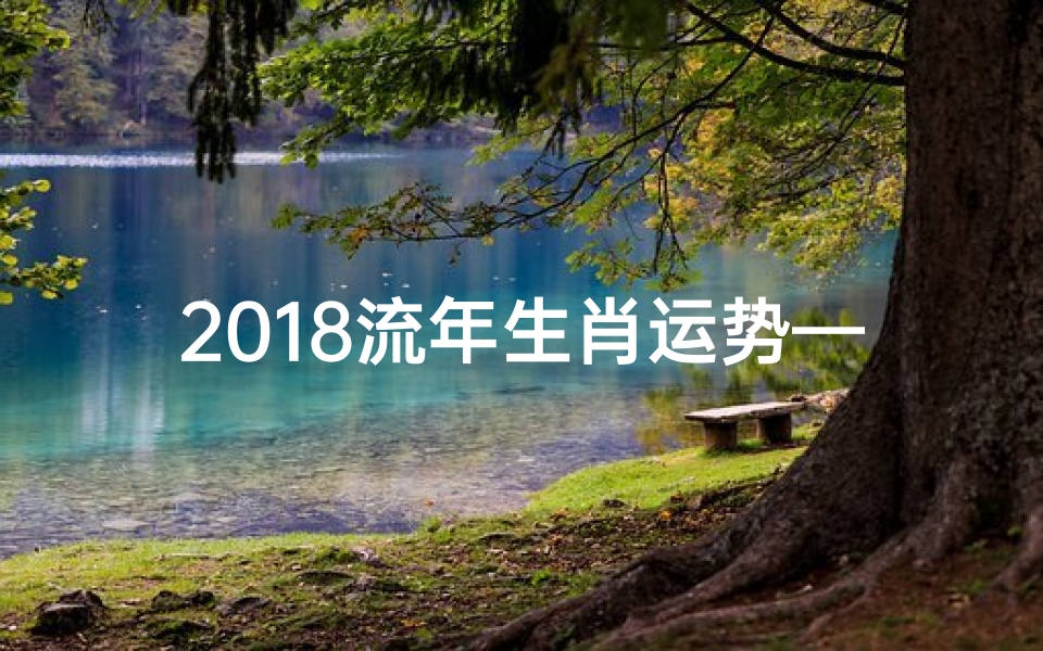2018流年生肖运势—2018生肖运势揭秘:运势起伏大揭秘