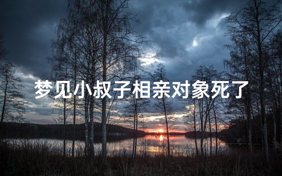 梦见小叔子相亲对象死了,梦见小叔子相亲对象死了又活了