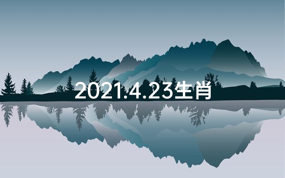 2021.4.23生肖运势(生肖运势揭秘:4月24日每日运势大解析)