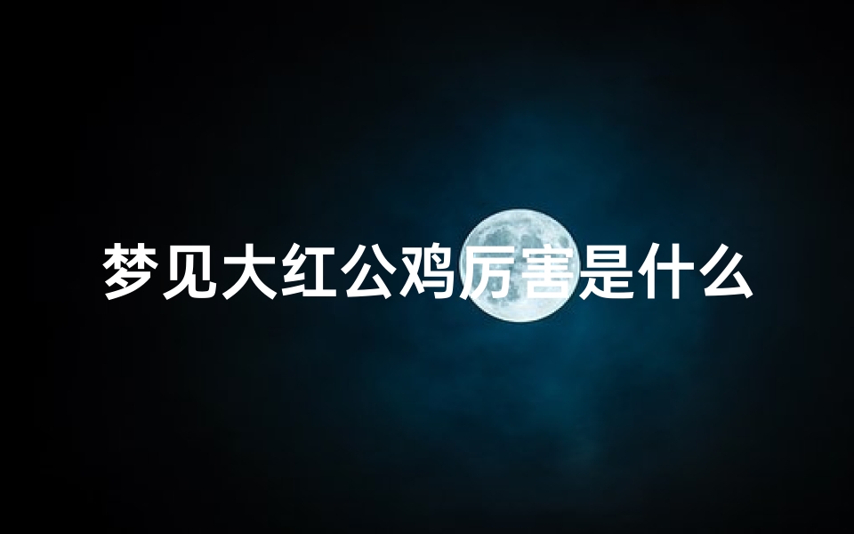 梦见大红公鸡厉害是什么预兆,梦到一个大红公鸡