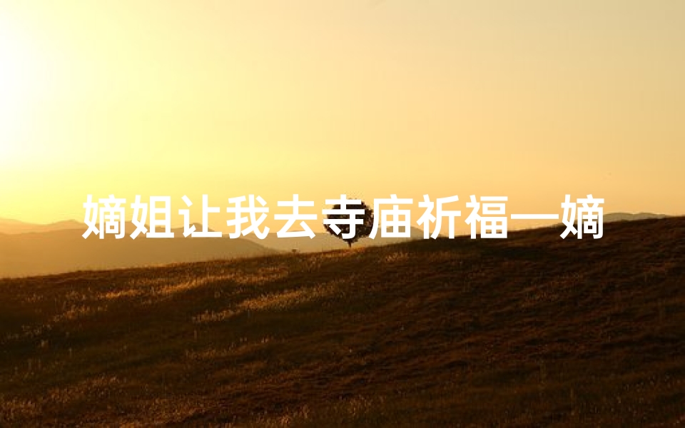 嫡姐让我去寺庙祈福—嫡姐让我去寺庙祈福小说