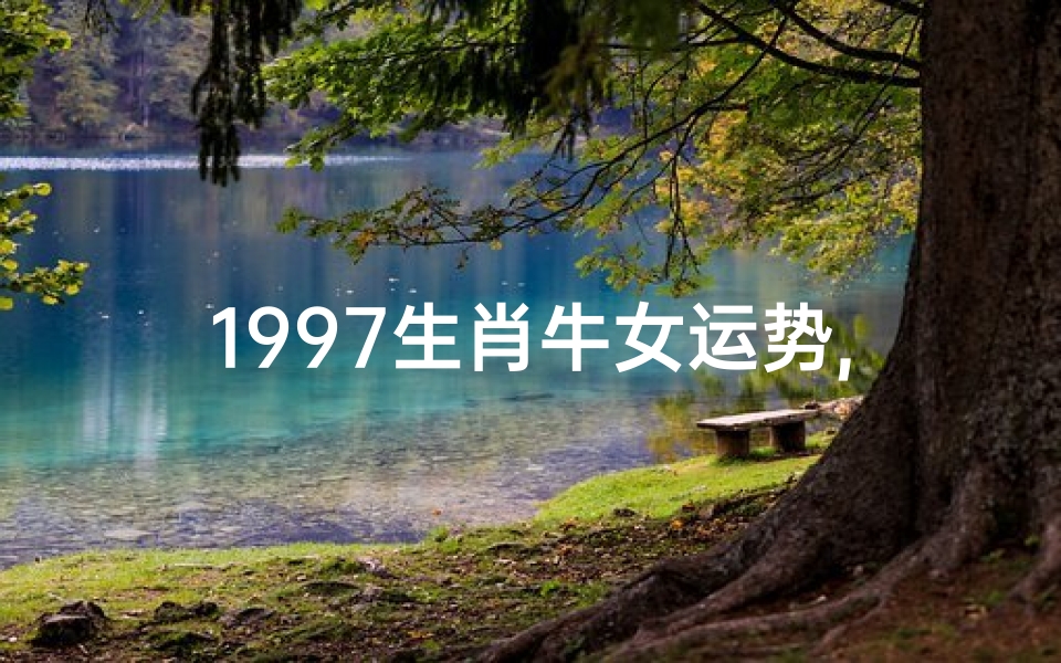 1997生肖牛女运势,1997年属牛女性运势揭秘:财运亨通,爱情美满