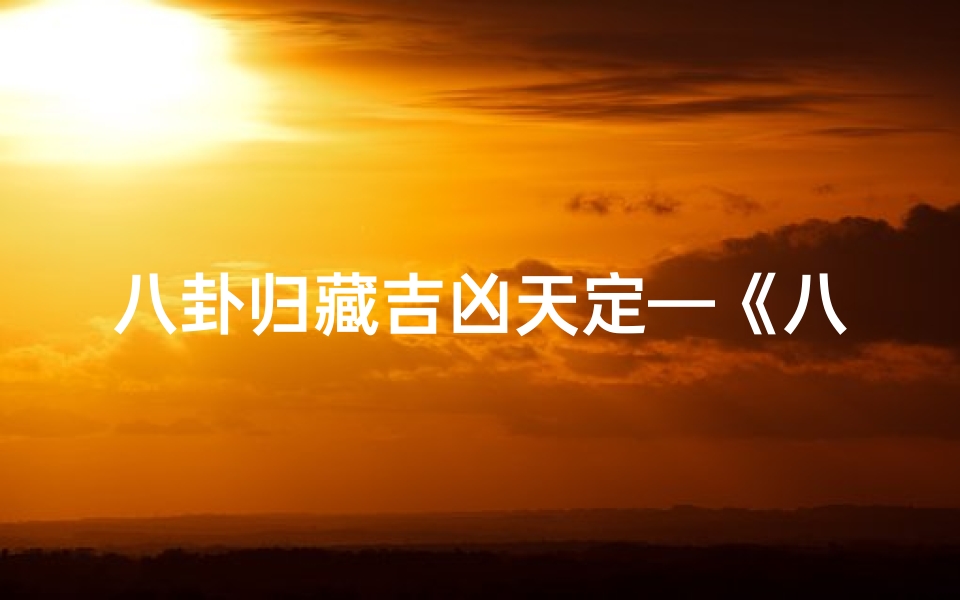 八卦归藏吉凶天定—《八卦归藏图解:揭秘吉凶奥秘高清版》
