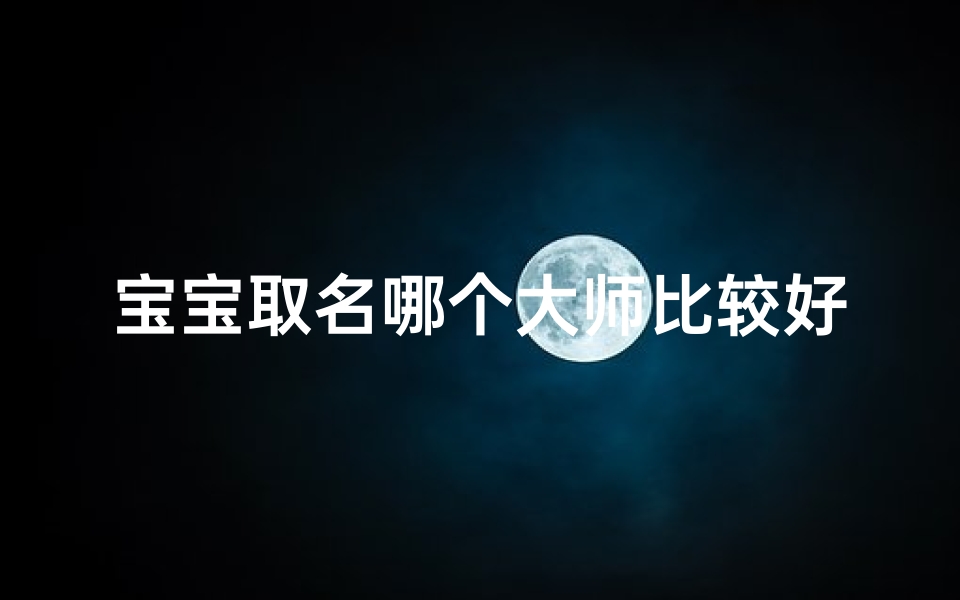 宝宝取名哪个大师比较好听、宝宝取名:找哪个大师取的名字最好听?