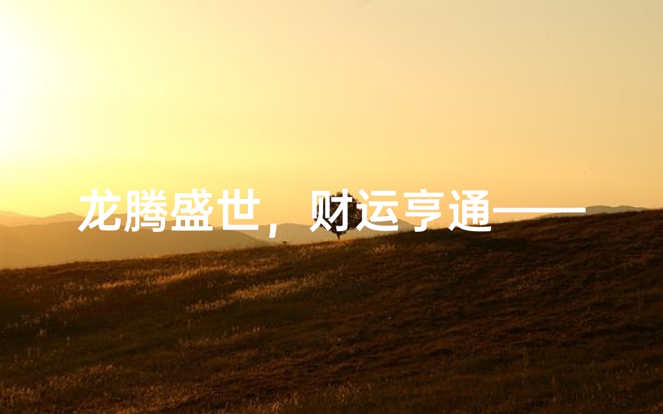 龙腾盛世，财运亨通——76年属龙招财达人
