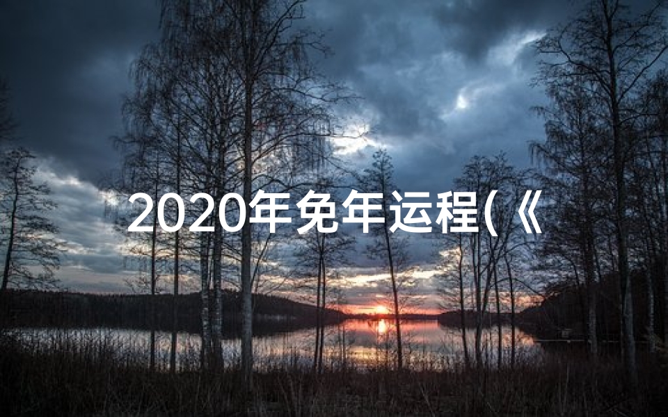 2020年免年运程(《20年生肖运势揭秘:免年运势大解析》)