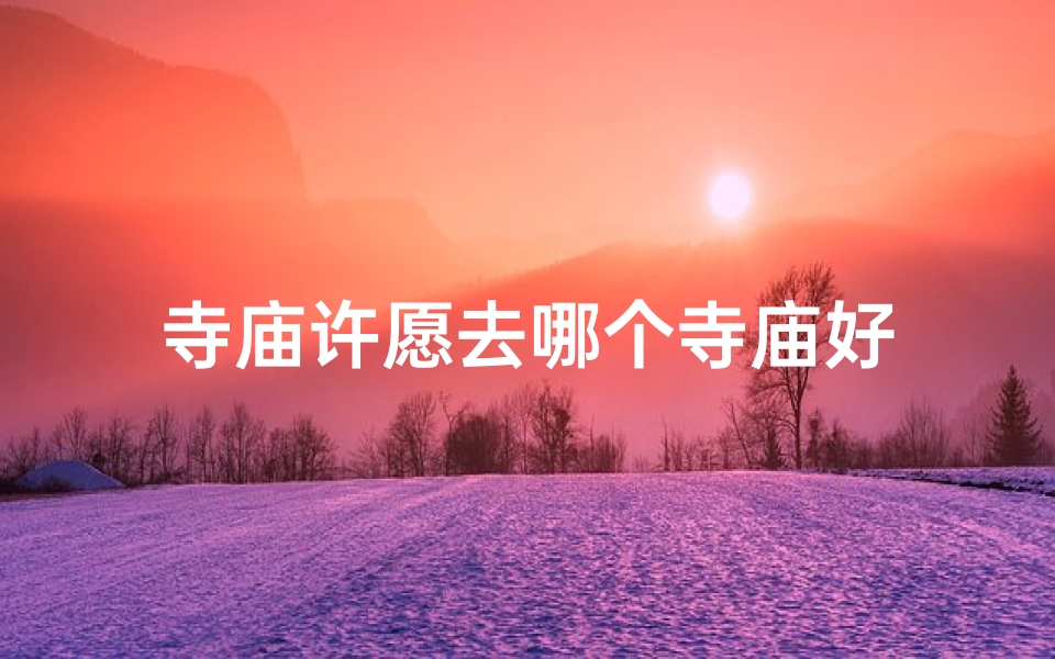 寺庙许愿去哪个寺庙好-优贝算卦网