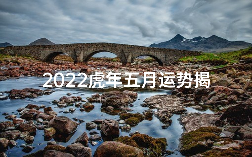 2022虎年五月运势揭秘:运势飙升,好运连连